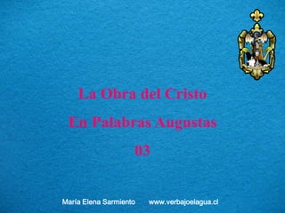 La Obra del Cristo
En Palabras Augustas
03
María Elena Sarmiento www.verbajoelagua.cl
 