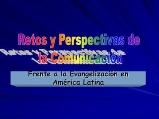 Retos y Perspectivas de  la Comunicación Frente a la Evangelización en América Latina 
