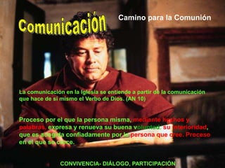 Incidencia de la comunicación en la PastoralEntender la comunicación como Camino para la Comunión “La comunicación en la Iglesia se entiende a partir de la comunicación que hace de sí mismo el Verbo de Dios”Ayudar a discernir y orientar las políticas y estrategias que deben encaminarse a crear condiciones para el encuentro entre las personas y vivir la comunión con Dios.Se constituye en el fundamento sobre el cuals e tejen nuestras relaciones. Estructura de base.