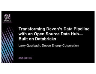Larry Querbach, Devon Energy Corporation
Transforming Devon’s Data Pipeline
with an Open Source Data Hub—
Built on Databricks
#SAISEnt3
 