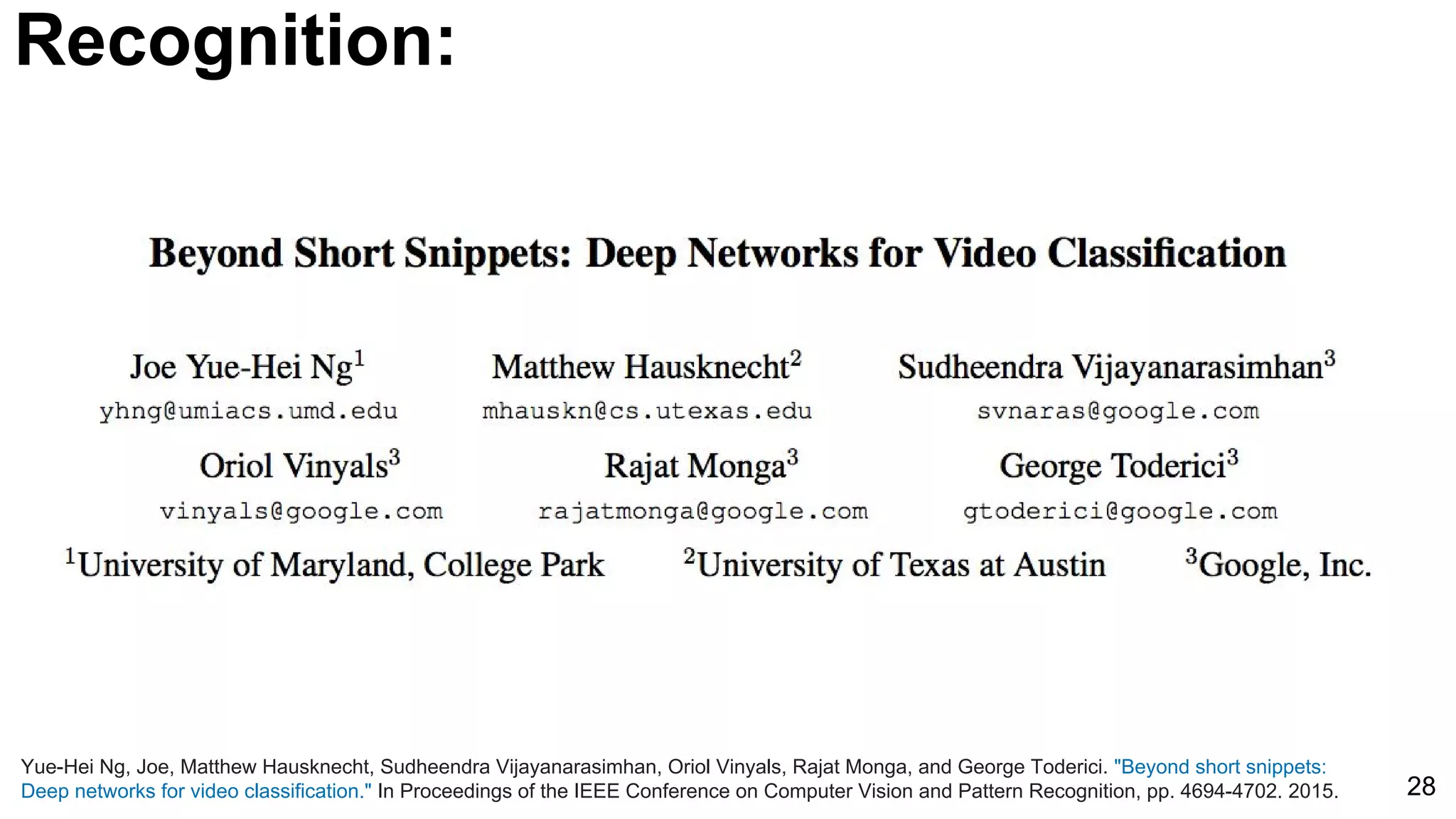 28
Yue-Hei Ng, Joe, Matthew Hausknecht, Sudheendra Vijayanarasimhan, Oriol Vinyals, Rajat Monga, and George Toderici. "Beyond short snippets:
Deep networks for video classification." In Proceedings of the IEEE Conference on Computer Vision and Pattern Recognition, pp. 4694-4702. 2015.
Recognition:
 