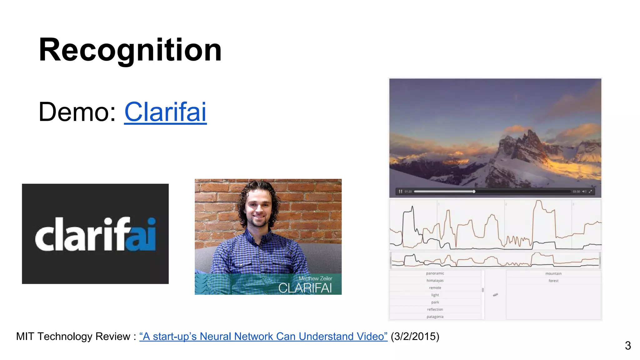 Recognition
Demo: Clarifai
MIT Technology Review : “A start-up’s Neural Network Can Understand Video” (3/2/2015)
3
 