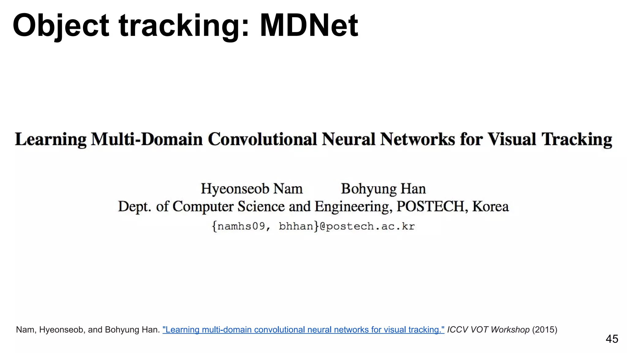 Object tracking: MDNet
45
Nam, Hyeonseob, and Bohyung Han. "Learning multi-domain convolutional neural networks for visual tracking." ICCV VOT Workshop (2015)
 