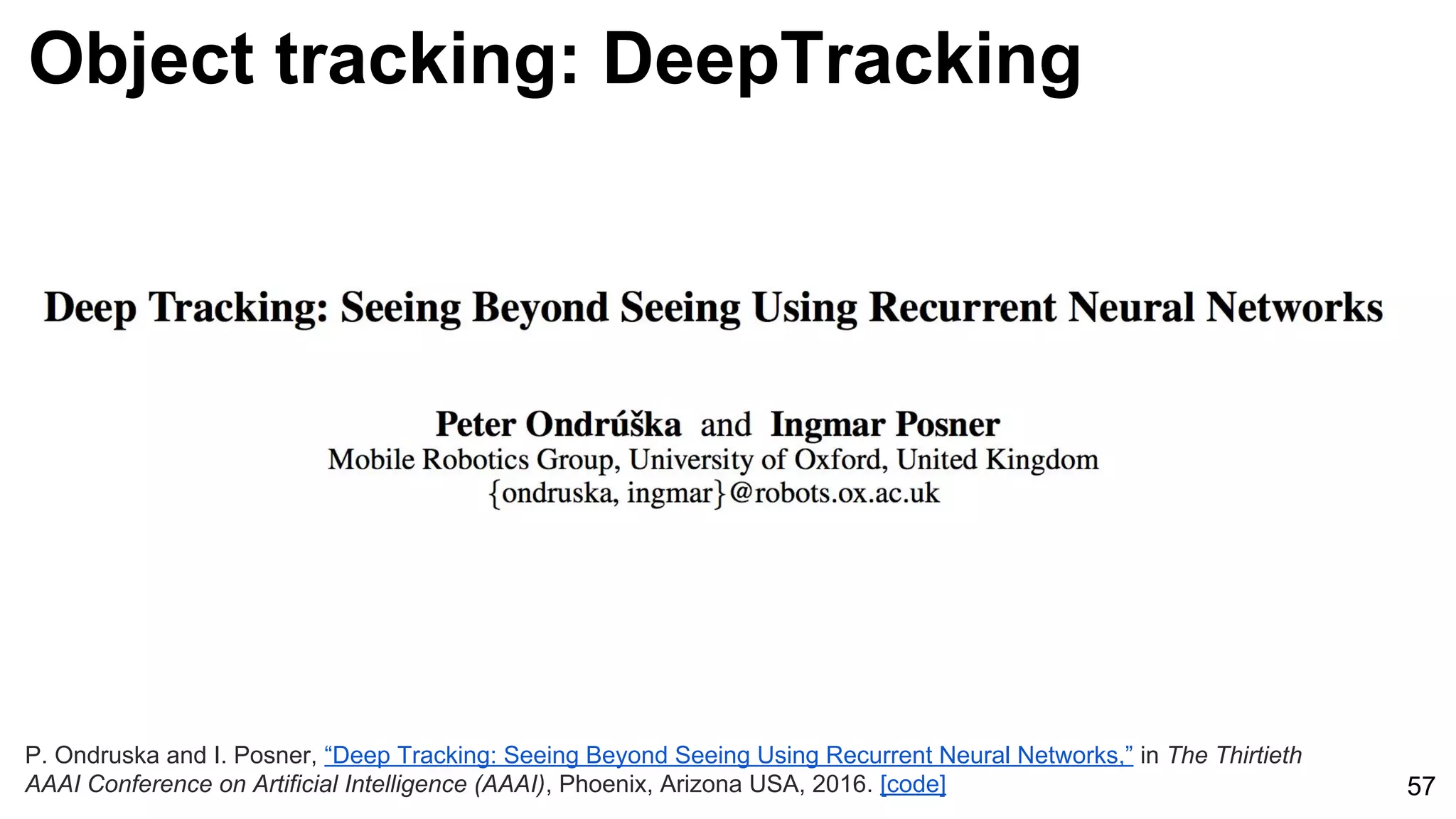 Object tracking: DeepTracking
57
P. Ondruska and I. Posner, “Deep Tracking: Seeing Beyond Seeing Using Recurrent Neural Networks,” in The Thirtieth
AAAI Conference on Artificial Intelligence (AAAI), Phoenix, Arizona USA, 2016. [code]
 