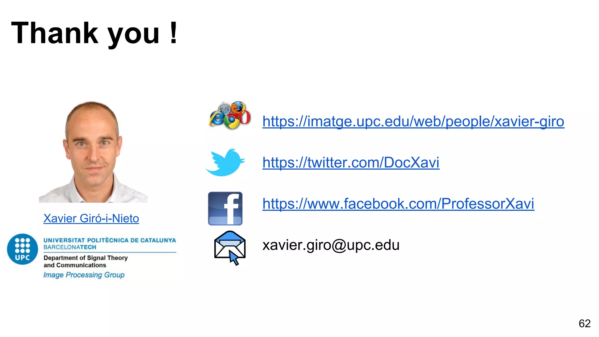 62
Thank you !
https://imatge.upc.edu/web/people/xavier-giro
https://twitter.com/DocXavi
https://www.facebook.com/ProfessorXavi
xavier.giro@upc.edu
Xavier Giró-i-Nieto
 