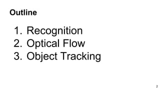 Outline
1. Recognition
2. Optical Flow
3. Object Tracking
2
 