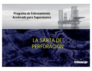 Programa de Entrenamiento 
Acelerado para Supervisores 
Sarta de Perforación 
IPM 1 
LA SARTA DE 
PERFORACIÓN 
 