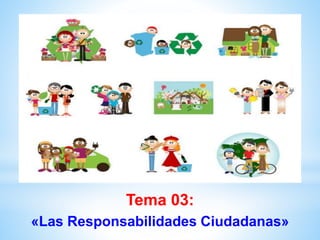 Tema 03:
«Las Responsabilidades Ciudadanas»
 