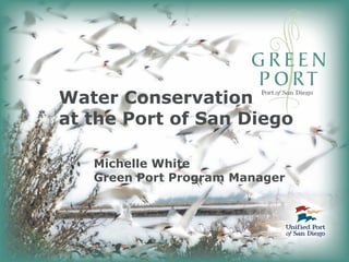 Water Conservation
at the Port of San Diego

   Michelle White
   Green Port Program Manager
 