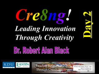 C r e 8 n g !  Leading Innovation Through Creativity   Dr. Robert Alan Black  Day 2 