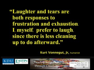 “ Laughter and tears are  both responses to  frustration and exhaustion .   I ,  myself ,   prefer to laugh ,   since there is less cleaning  up to do afterward.” Kurt Vonnegut, Jr,   humanist  