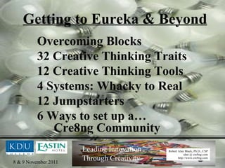 Getting to Eureka & Beyond Overcoming Blocks 32 Creative Thinking Traits 12 Creative Thinking Tools 4 Systems: Whacky to Real 12 Jumpstarters 6 Ways to set up a… Cre8ng Community 