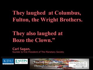 They laughed  at Columbus,  Fulton, the Wright Brothers. They also laughed at  Bozo the Clown.” Carl Sagan,   founder & first President of The Planetary Society 