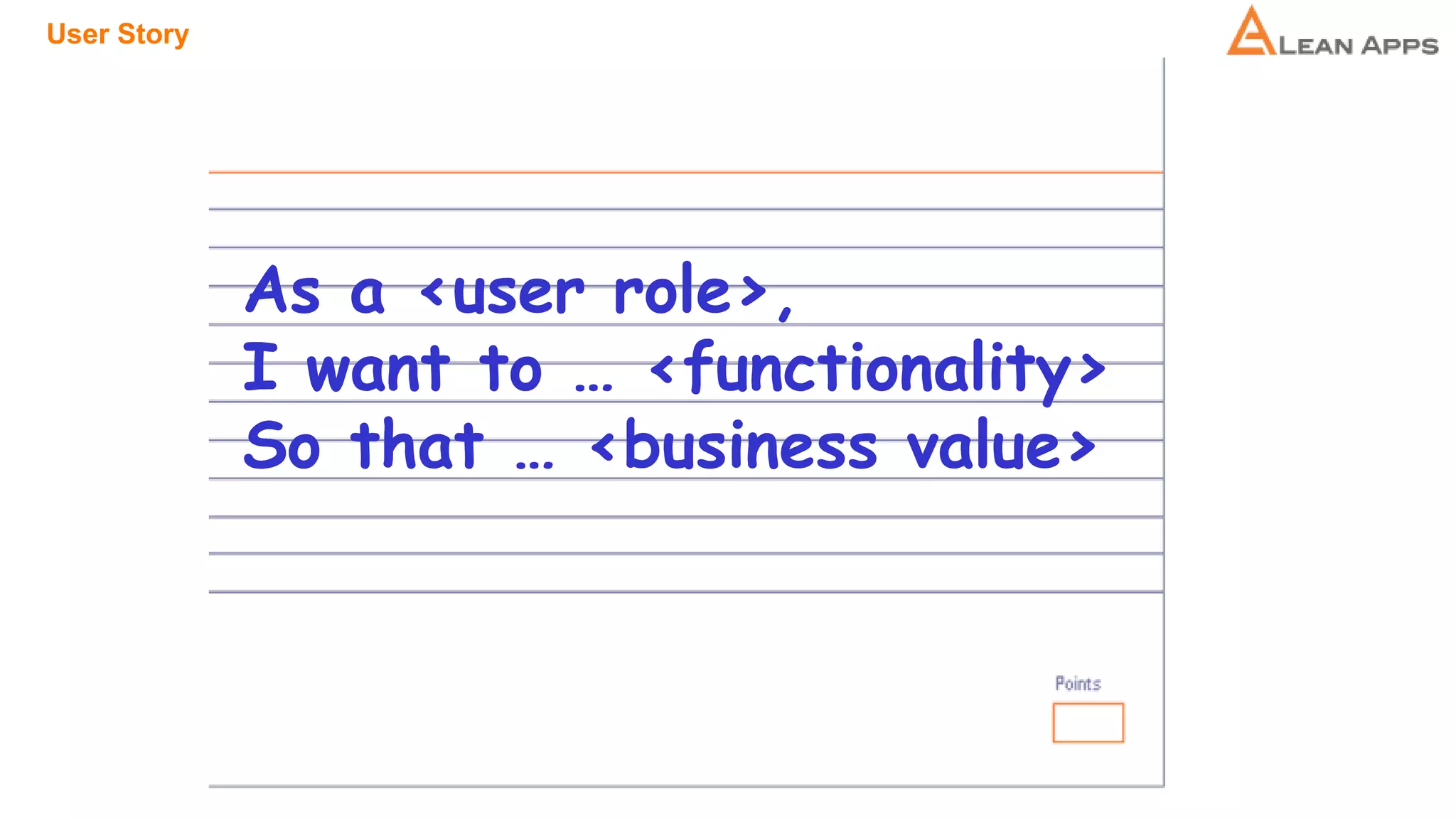 User Story
As a <user role>,
I want to … <functionality>
So that … <business value>
 