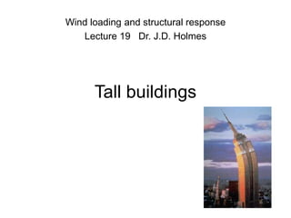 Tall buildings
Wind loading and structural response
Lecture 19 Dr. J.D. Holmes
 