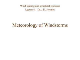 Meteorology of Windstorms Wind loading and structural response Lecture 1  Dr. J.D. Holmes 