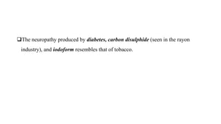 The neuropathy produced by diabetes, carbon disulphide (seen in the rayon
industry), and iodoform resembles that of tobacco.
 