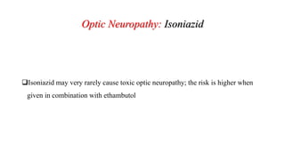 Optic Neuropathy: Isoniazid
Isoniazid may very rarely cause toxic optic neuropathy; the risk is higher when
given in combination with ethambutol
 