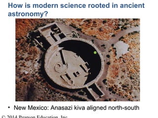 How is modern science rooted in ancient
astronomy?
• New Mexico: Anasazi kiva aligned north-south
 