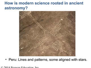 How is modern science rooted in ancient
astronomy?
• Peru: Lines and patterns, some aligned with stars.
 