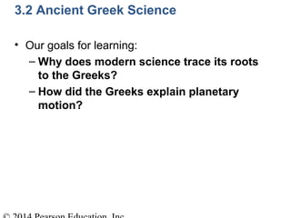 3.2 Ancient Greek Science
• Our goals for learning:
– Why does modern science trace its roots
to the Greeks?
– How did the Greeks explain planetary
motion?
 