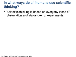 In what ways do all humans use scientific
thinking?
• Scientific thinking is based on everyday ideas of
observation and trial-and-error experiments.
 