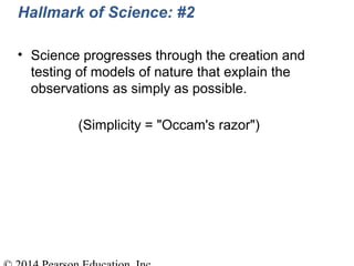 Hallmark of Science: #2
• Science progresses through the creation and
testing of models of nature that explain the
observations as simply as possible.
(Simplicity = "Occam's razor")
 
