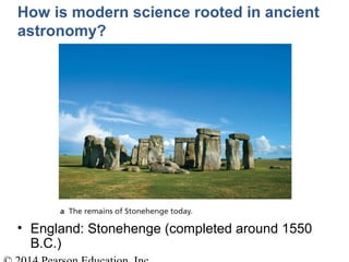 How is modern science rooted in ancient
astronomy?
• England: Stonehenge (completed around 1550
B.C.)
 