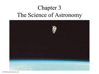 © 2010 Pearson Education, Inc.
Chapter 3
The Science of Astronomy
 