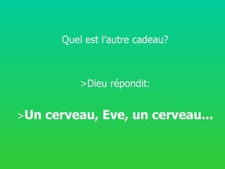 Quel est l’autre cadeau? >Dieu répondit: > Un cerveau, Eve, un cerveau...