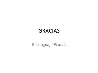 GRACIAS

El Lenguaje Visual.
 