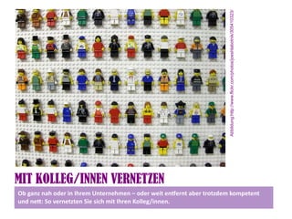 Abbildung:http://www.flickr.com/photos/joeshlabotnik/305410323/
MIT KOLLEG/INNEN VERNETZEN
Ob ganz nah oder in Ihrem Unternehmen – oder weit enternt aber trotzdem kompetent
und net: So vernetzten Sie sich mit Ihren Kolleg/innen.
 