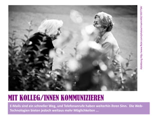 Abbildung:http://www.flickr.com/photos/rmarin/4921657794/
MIT KOLLEG/INNEN KOMMUNIZIEREN
E-Mails sind ein schneller Weg, und Telefonanrufe haben weiterhin ihren Sinn. Die Web-
Technologien bieten jedoch weitaus mehr Möglichkeiten ...
 
