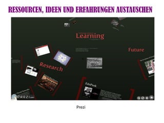 RESSOURCEN, IDEEN UND ERFAHRUNGEN AUSTAUSCHEN




                       <




                     Prezi
 
