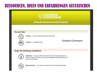 RESSOURCEN, IDEEN UND ERFAHRUNGEN AUSTAUSCHEN




                              Creatve Commons
 