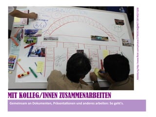 Abbildung:http://www.flickr.com/photos/37893534@N07/3914521328/
MIT KOLLEG/INNEN ZUSAMMENARBEITEN
Gemeinsam an Dokumenten, Präsentatonen und anderes arbeiten: So geht's.
 