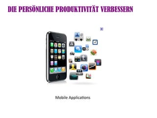 DIE PERSÖNLICHE PRODUKTIVITÄT VERBESSERN




               Mobile Applicatons
 