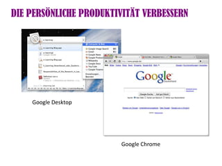 DIE PERSÖNLICHE PRODUKTIVITÄT VERBESSERN




    Google Desktop




                        Google Chrome
 