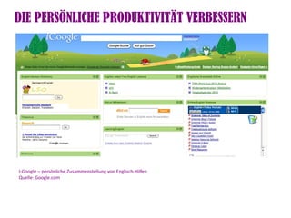 DIE PERSÖNLICHE PRODUKTIVITÄT VERBESSERN




I-Google – persönliche Zusammenstellung von Englisch-Hilfen
Quelle: Google.com
 