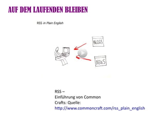 AUF DEM LAUFENDEN BLEIBEN




              RSS –
              Einführung von Common
              Crafs: Quelle:
              htp://www.commoncraf.com/rss_plain_english
 