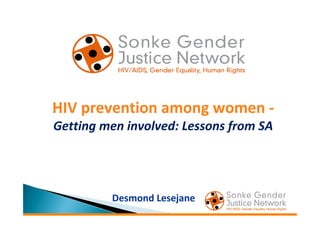 HIV prevention among women -
Getting men involved: Lessons from SA




         Desmond Lesejane
 