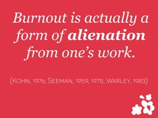 Burnout is actually a
form of alienation
from ones work.
(Kohn, 1976; Seeman, 1959, 1975; Warley, 1983)
 