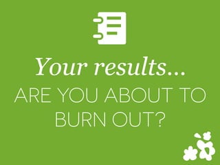 Your results
ARE YOU ABOUT TO
BURN OUT?
D
 