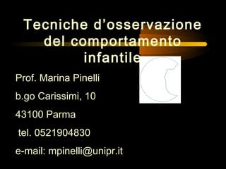 Tecniche d’osservazione
del comportamento
infantile
Prof. Marina Pinelli
b.go Carissimi, 10
43100 Parma
tel. 0521904830
e-mail: mpinelli@unipr.it

 