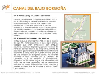 TallerProjectesOciS.A.L.C.i.fA-63405468gc-1138
CANAL DEL BAJO BORGOÑA
Día 3, Martes: Gissey-Sur-Ouche – La Bussière
Después de desayunar, podremos disfrutar de un tour
por el casco antiguo de Dijon, con incluido una visita
al rico mercado de los flores y de los productos
alimenticios, a las típicas tiendas de la famosa
mostaza, y al maravilloso Palacio Ducal (o solamente
irse de compra por las bonitas tiendas de la ciudad).
Regreso a la barcaza para la comida seguida de un
relajante crucero por la tarde hasta la Bussière. Cena
a bordo
Día 4, Miércoles: La Bussière – Pont D’Ouche
Un tour exclusivo a la magnífica Abbaye de la Bussiere
del siglo XII. Visita los jardines, el lago, lagar, criptas,
bodegas que están entrelazados con antiguas
columnas, escaleras de piedra y grandes ventanas de
vidrios de colores. Después de un aperitivo, disfruta de
las delicias gastronómicas del chef Emmanuel Hebrard
en el Bistro o Restaurante en el jardín mientras disfruta
de una selección de borgoñas locales. Por la tarde
visitamos el foso, rodeado por el Chateau de
Commarin. Que se remonta 26 generaciones,
propiedad de la familia Vogue que representa una
visión de la vida glamorosa de la aristocracia
francesa, así como mostrando el castillo, establos y
jardines. Crucero final de la tarde a Pont d'Ouche.
Cena a bordo.
Ronda Universidad 12 4º7B – 08007 Barcelona – 93 3171909 www.ociovital.com www.foodwinetours.com
 