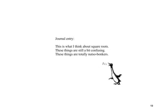 Journal entry:

This is what I think about square roots.
These things are still a bit confusing.
These things are totally nutso­bonkers.




                                           13
 