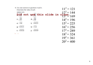 112 = 121
                           122 = 144
Did not use this slide in class.
                           132 = 169
                           142 = 196
                             2 
                           15 = 225
                           162 = 256
                           172 = 289
                           182 = 324
                           192 = 361
                           202 = 400




                                       3
 