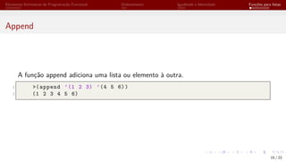 Elementos Intrínsecos de Programação Funcional Ordenamento Igualdade e Identidade Funções para listas
Append
A função append adiciona uma lista ou elemento à outra.
1 >(append ’(1 2 3) ’(4 5 6))
2 (1 2 3 4 5 6)
15 / 22
 