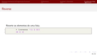 Elementos Intrínsecos de Programação Funcional Ordenamento Igualdade e Identidade Funções para listas
Reverse
Reverte os elementos de uma lista.
1 > (reverse ’(1 2 3))
2 (3 2 1)
16 / 22
 