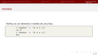 Elementos Intrínsecos de Programação Funcional Ordenamento Igualdade e Identidade Funções para listas
member
Verifica se um elemento é menbro de uma lista.
1 > (member ’a ’(b d a c))
2 (A C)
3 > (member ’e ’(b d a c))
4 NIL
17 / 22
 